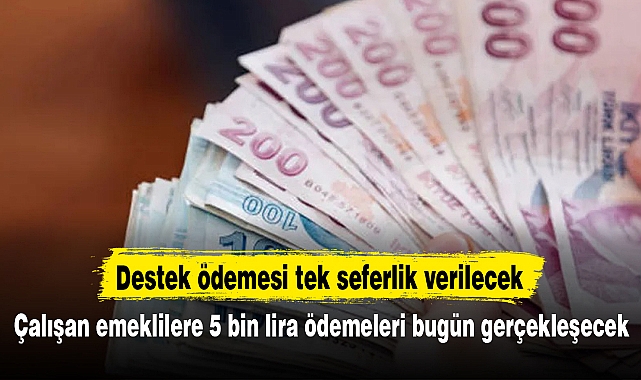 Çalışan emeklilere 5 bin lira ödemeleri bugün gerçekleşecek