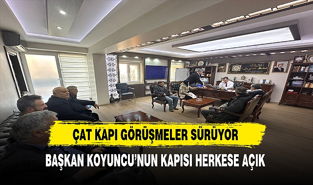 Çat Kapı Görüşmeler Sürüyor. Başkan Koyuncu'nun Kapısı Herkese Açık