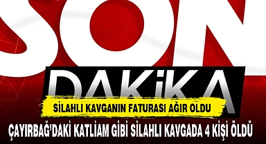 ÇAYIRBAĞ’DAKİ KATLİAM GİBİ SİLAHLI KAVGADA 4 KİŞİ ÖLDÜ 