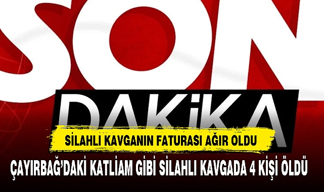 ÇAYIRBAĞ’DAKİ KATLİAM GİBİ SİLAHLI KAVGADA 4 KİŞİ ÖLDÜ 