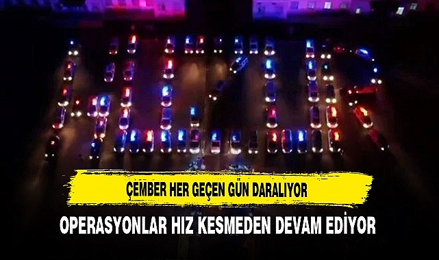 Çember Her Geçen Gün Daralıyor. Operasyonlar Hız Kesmeden Devam Ediyor