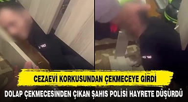 CEZAEVİ KORKUSUNDAN ÇEKMECEYE GİRDİ