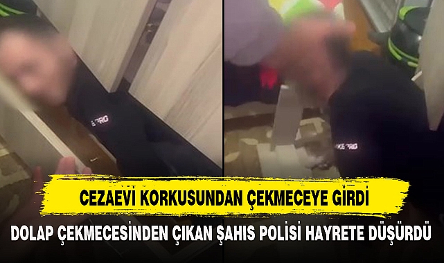 CEZAEVİ KORKUSUNDAN ÇEKMECEYE GİRDİ
