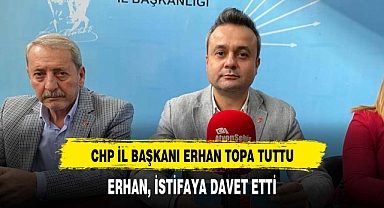 CHP İL BAŞKANI ERHAN TOPA TUTTU
