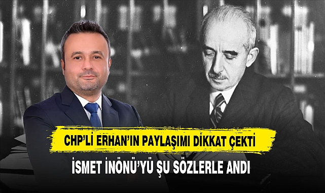 CHP'li Başkan Erhan'ın Paylaşımı Dikkat Çekti  İsmet İnönü'yü Şu Sözlerle Andı