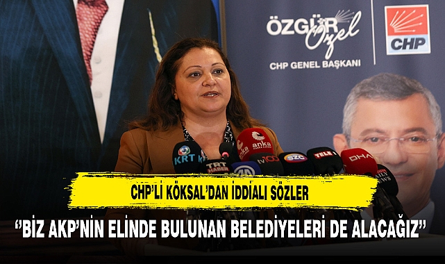 CHP'li Köksal ''Biz AKP'nin Elinde Olan Belediyeleri de Alacağız''