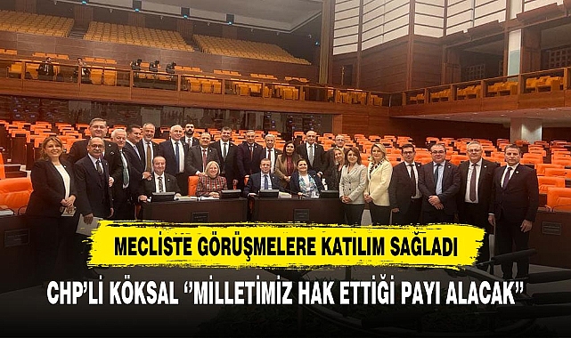 CHP'li Köksal ‘’Milletimiz Hak Ettiği Payı Alacak’’