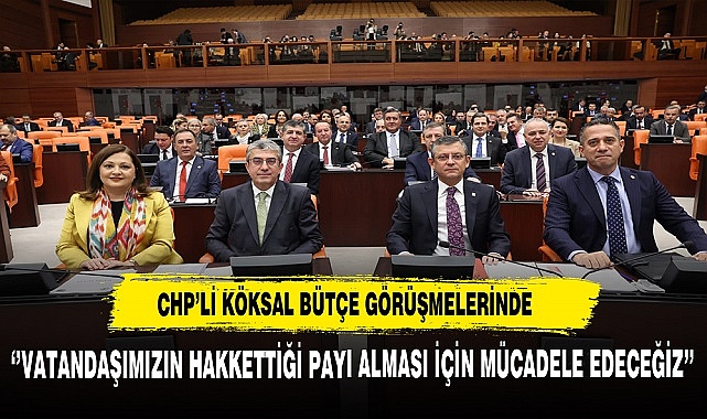 CHP'li Köksal ''Vatandaşımızın Hakkettiği Payı Alması İçin Mücadele Edeceğiz''