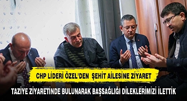 CHP LİDERİ ÖZEL'DEN ŞEHİT AİLESİNE TAZİYE ZİYARETİ