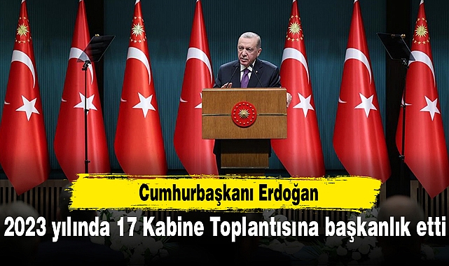 Cumhurbaşkanı Erdoğan 2023 yılında 17 Kabine Toplantısına başkanlık etti