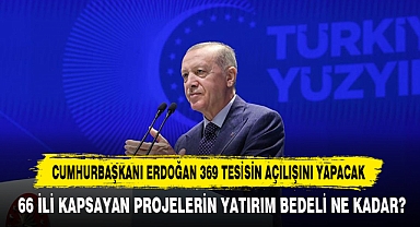 Cumhurbaşkanı Erdoğan 369 Tesisin Açılışını Yapacak