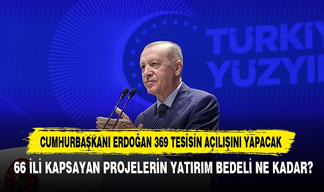 Cumhurbaşkanı Erdoğan 369 Tesisin Açılışını Yapacak