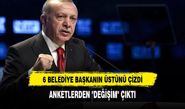 Cumhurbaşkanı Erdoğan 6 belediye başkanının üstünü çizdi