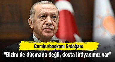 Cumhurbaşkanı Erdoğan: Bizim de düşmana değil, dosta ihtiyacımız var