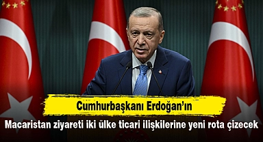 Cumhurbaşkanı Erdoğan'ın Macaristan ziyareti iki ülke ticari ilişkilerine yeni rota çizecek