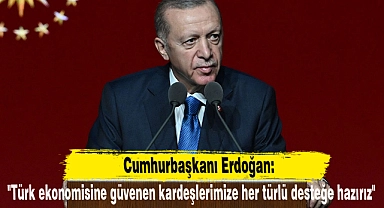 Cumhurbaşkanı Erdoğan: "Türk ekonomisine güvenen kardeşlerimize her türlü desteğe hazırız"
