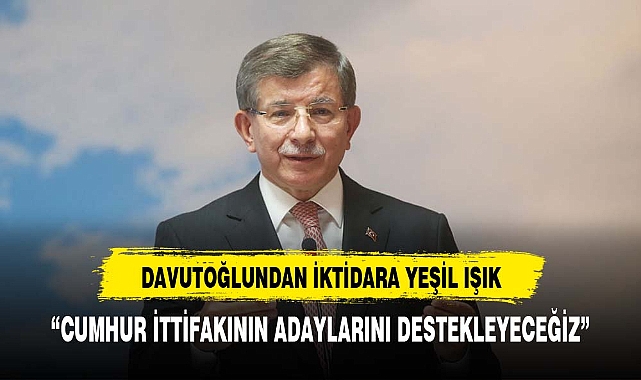Davutoğlu "Cumhur ittifakını destekleyeceğiz"