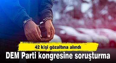 DEM Parti kongresine soruşturma: 42 gözaltı