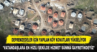 DEPREMZEDELER İÇİN YAPILAN KÖY KONUTLARI YÜKSELİYOR