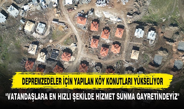 DEPREMZEDELER İÇİN YAPILAN KÖY KONUTLARI YÜKSELİYOR