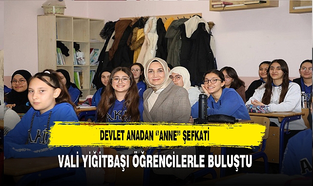 Devlet Anadan ''Anne'' Şefkati. Vali Yiğitbaşı Öğrencilerle Buluştu