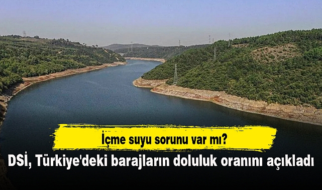 DSİ, Türkiye'deki barajların doluluk oranını açıkladı: İçme suyu sorunu var mı?