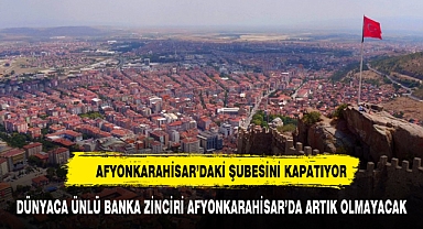 Dünyaca ünlü banka zinciri Afyonkarahisar'dan gidiyor