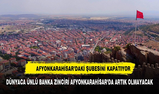 Dünyaca ünlü banka zinciri Afyonkarahisar'dan gidiyor