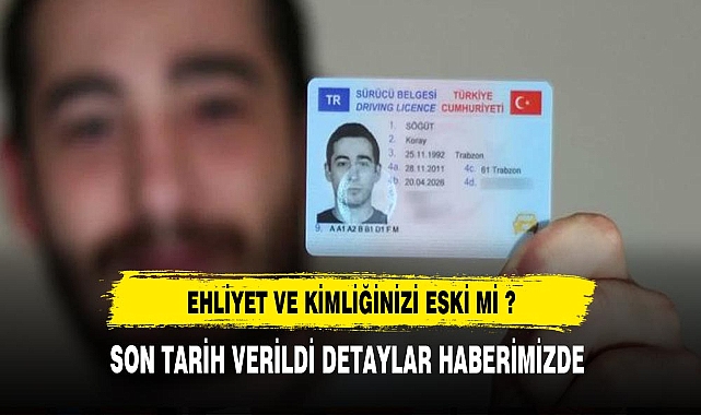 Ehliyet ve Kimliğiniz Eski M ? Son Tarih Verildi Detaylar Haberimizde