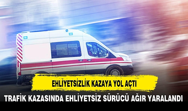 EHLİYETSİZLİK KAZAYA YOL AÇTI