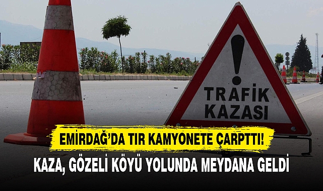 EMİRDAĞ’DA TIR KAMYONETE ÇARPTTI!