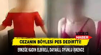 Erkeğe Kadın Elbiseli, Dayaklı, Oyunlu İşkence