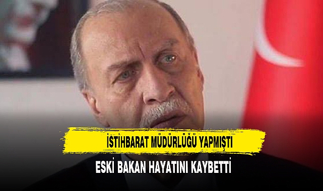 ESKİ BAKAN HAYATA GÖZLERİNİ YUMDU