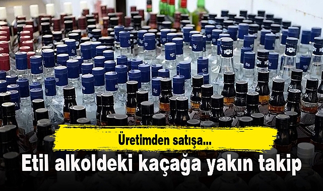 Etil alkoldeki kaçağa yakın takip
