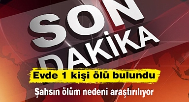 Evde 1 kişi ölü bulundu