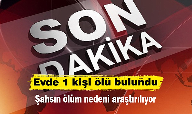 Evde 1 kişi ölü bulundu