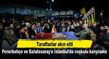 Fenerbahçe ve Galatasaray'a İstanbul'da coşkulu karşılama