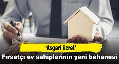 Fırsatçı ev sahiplerinin yeni bahanesi asgari ücret!