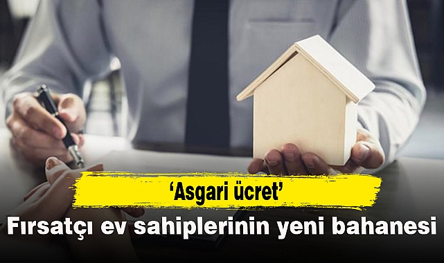 Fırsatçı ev sahiplerinin yeni bahanesi asgari ücret!