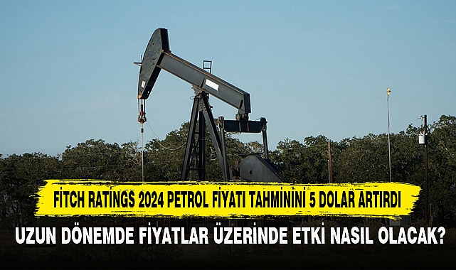 Fitch Ratings 2024 Petrol Fiyatı Tahminini 5 Dolar Artırdı