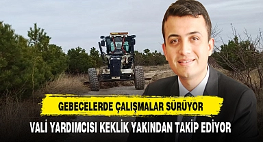 Gebecelerde Çalışmalar Sürüyor. Vali Yardımcısı Keklik Yakından Takip Ediyor
