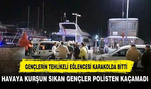 GENÇLERİN TEHLİKELİ EĞLENCESİ KARAKOLDA BİTTİ