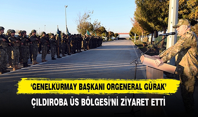 Genelkurmay Başkanı Orgeneral Gürak Çıldıroba Üs Bölgesi'ni Ziyaret Etti