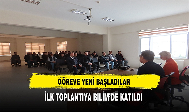 Göreve Yeni Başladılar. ilk Toplantıya Bilim'de Katıldı