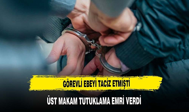 GÖREVLİ EBEYİ TACİZ EDEN ŞAHIS TUTUKLANDI