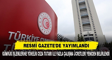 Gümrük İşlemlerine Yönelik Ceza Tutarı İle Fazla Çalışma Ücretleri Yeniden Belirlendi