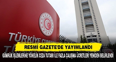 Gümrük İşlemlerine Yönelik Ceza Tutarı İle Fazla Çalışma Ücretleri Yeniden Belirlendi