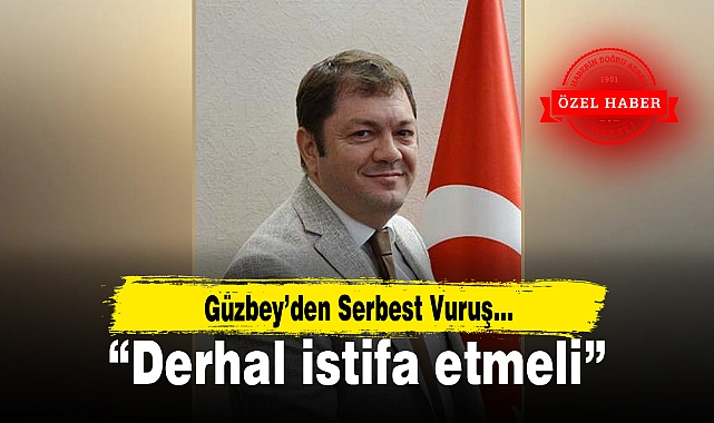 Güzbey'den Serbest Vuruş…"Derhal istifa etmeli"
