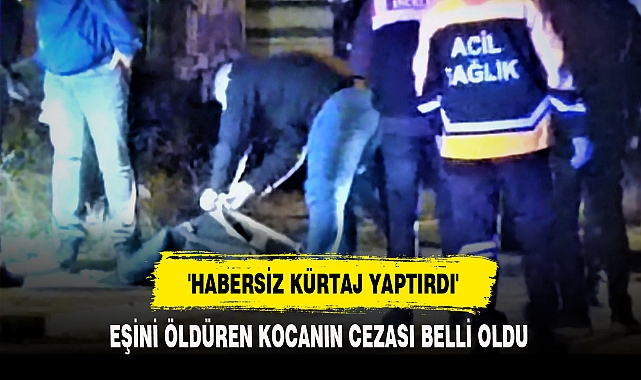 'HABERSİZ KÜRTAJ YAPTIRDI'