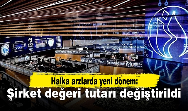 Halka arzlarda yeni dönem: Şirket değeri tutarı değiştirildi